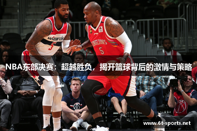 NBA东部决赛：超越胜负，揭开篮球背后的激情与策略