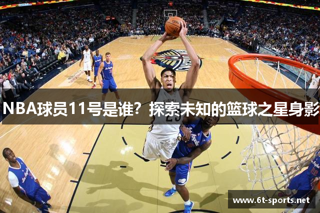 NBA球员11号是谁？探索未知的篮球之星身影