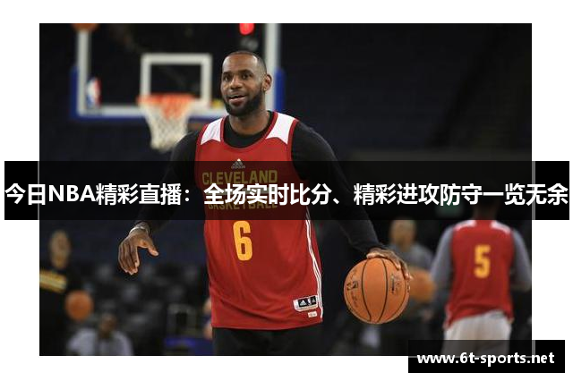 今日NBA精彩直播：全场实时比分、精彩进攻防守一览无余