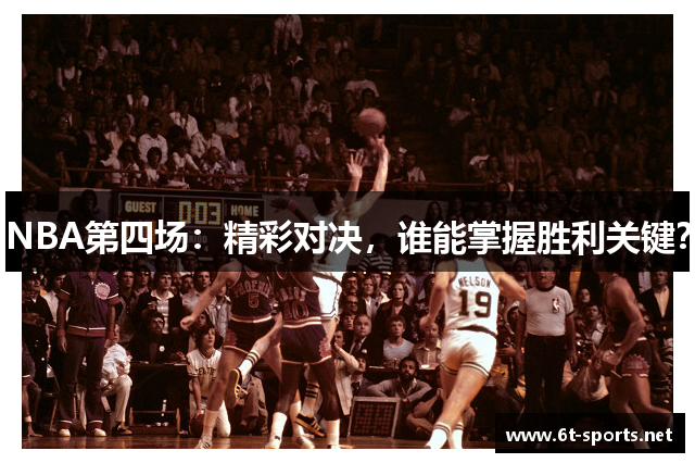 NBA第四场：精彩对决，谁能掌握胜利关键？